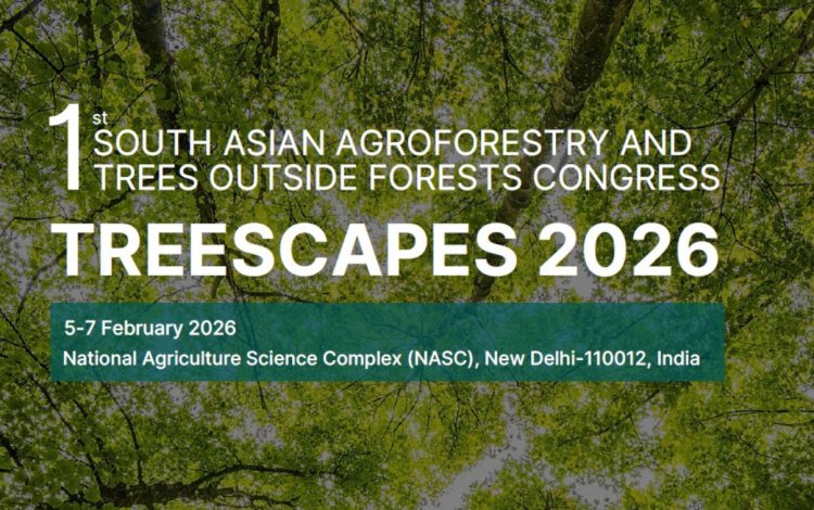 TREESCAPES 2026ः  टिकाऊ विकास के लिए एग्रो-फॉरेस्ट्री पर दक्षिण एशिया की पहली कांग्रेस